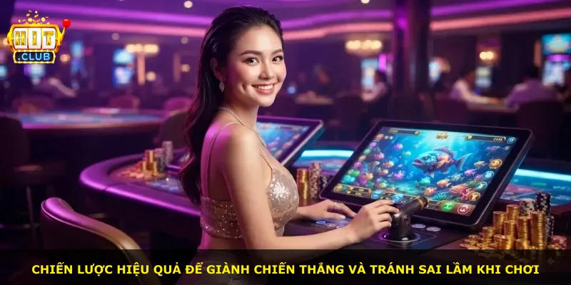 Chiến lược hiệu quả để giành chiến thắng và tránh sai lầm khi chơi
