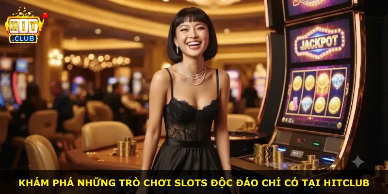 Khám phá những trò chơi slots độc đáo chỉ có tại Hitclub