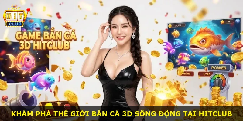 Khám phá thế giới bắn cá 3D sống động tại Hitclub