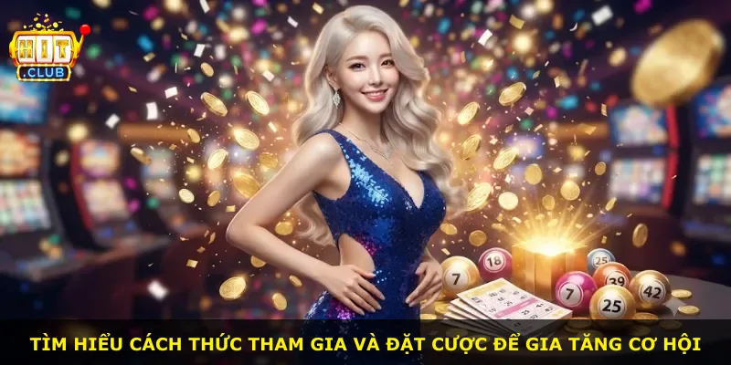 Tìm hiểu cách thức tham gia và đặt cược để gia tăng cơ hội